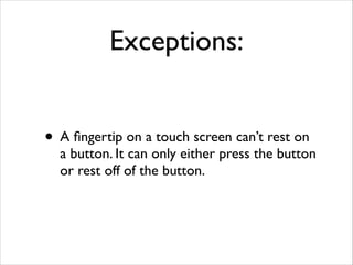 Exceptions:


• A ﬁngertip on a touch screen can’t rest on
  a button. It can only either press the button
  or rest off of the button.
 