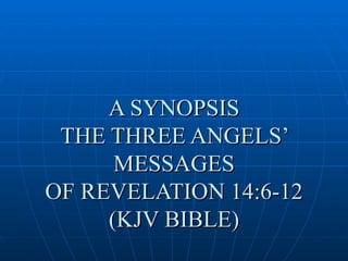 A SYNOPSIS
 THE THREE ANGELS’
      MESSAGES
OF REVELATION 14:6-12
     (KJV BIBLE)
 