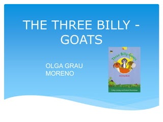 THE THREE BILLY -
GOATS
OLGA GRAU
MORENO
 