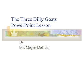 The Three Billy Goats PowerPoint Lesson By Ms. Megan McKeto 