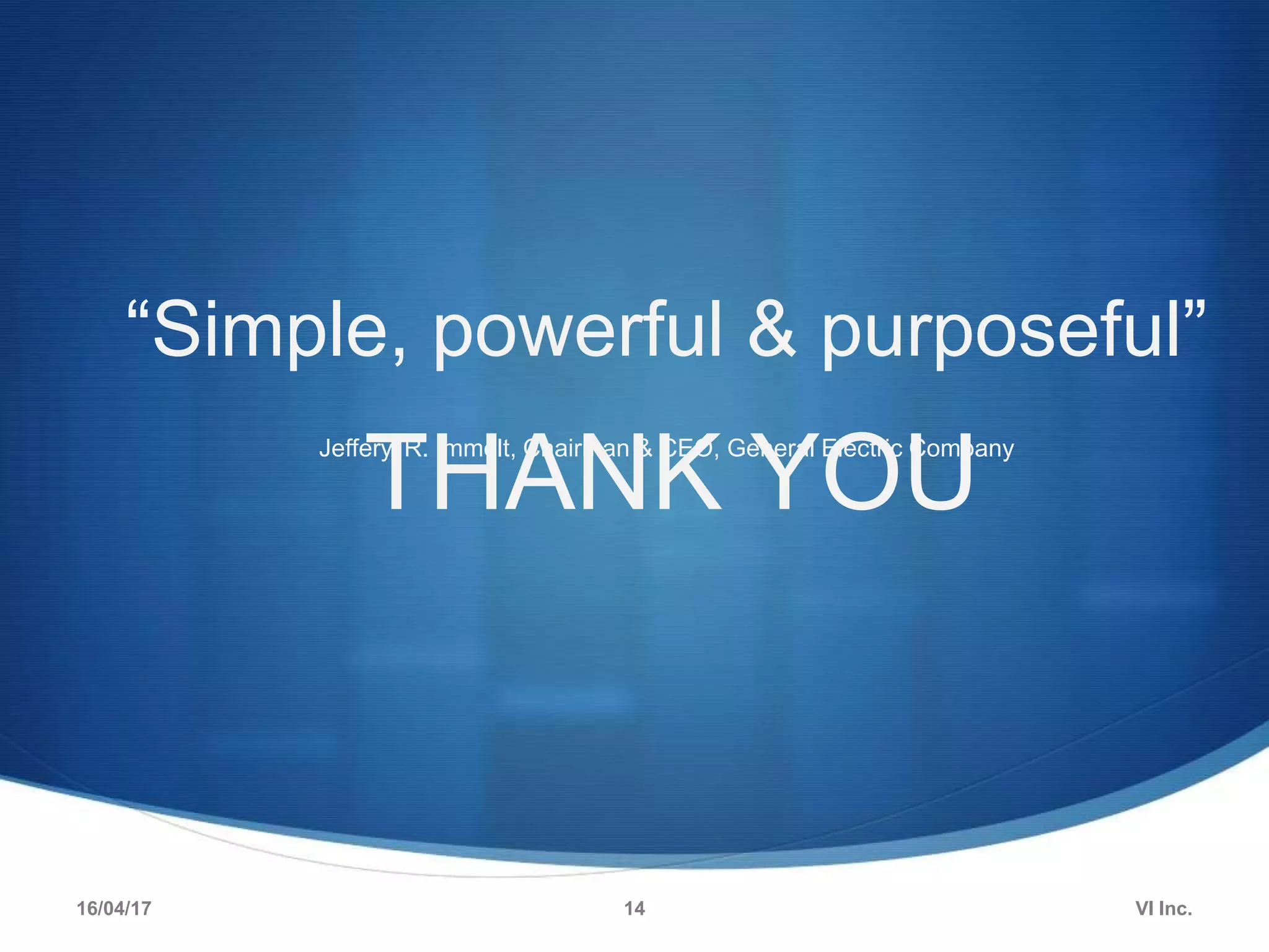 “Simple, powerful & purposeful”
Jeffery. R. Immelt, Chairman & CEO, General Electric Company
THANK YOU
16/04/17 VI Inc.14
 