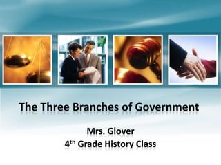 The Three Branches of Government
Mrs. Glover
4th Grade History Class
 