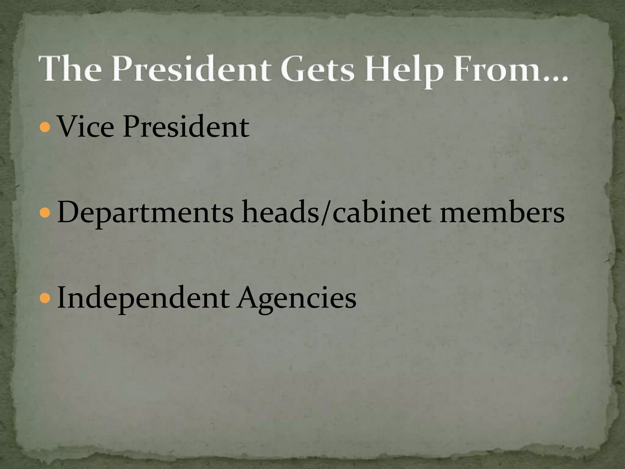 Vice PresidentDepartments heads/cabinet membersIndependent AgenciesThe President Gets Help From…