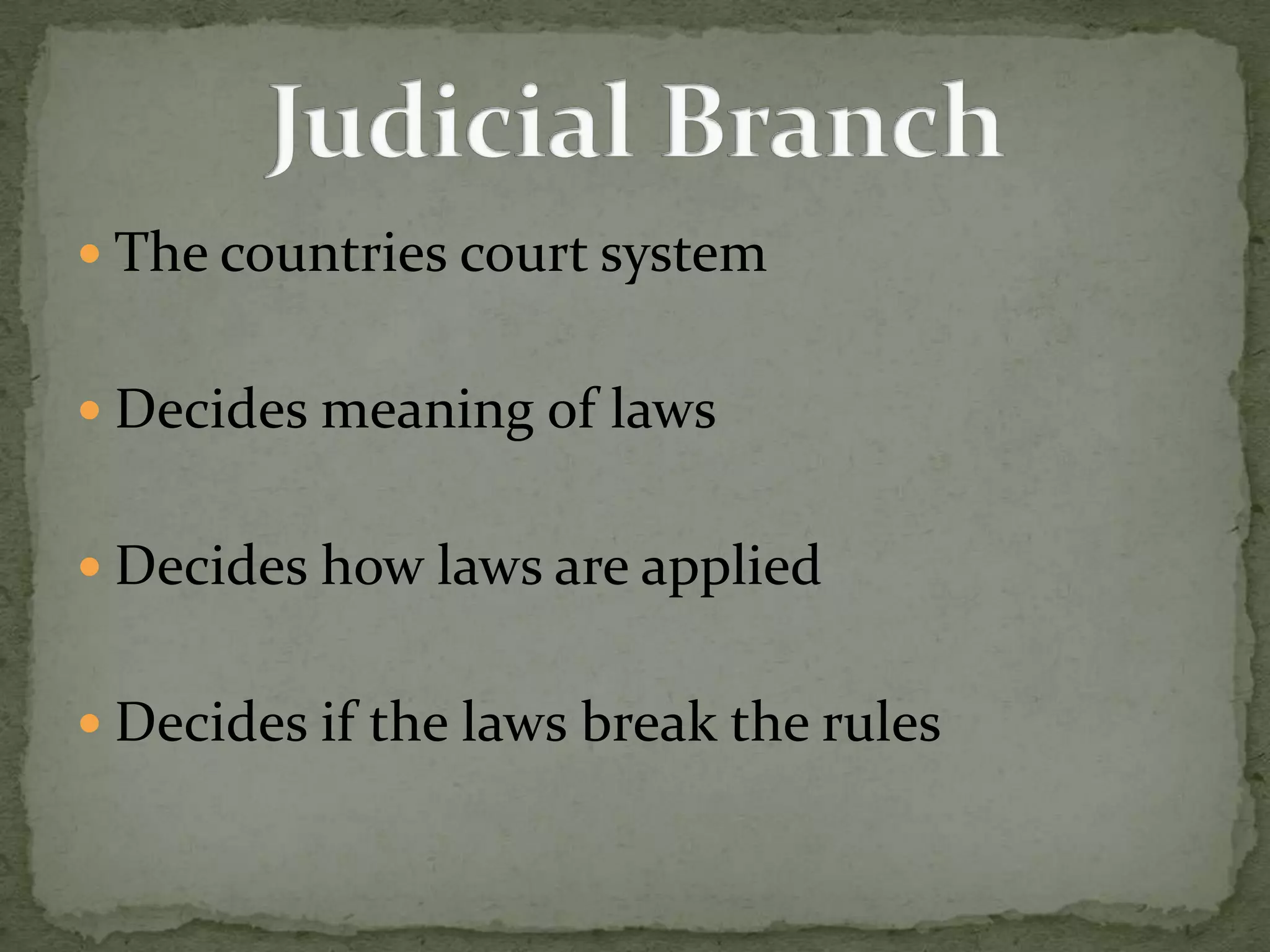 The countries court systemDecides meaning of lawsDecides how laws are appliedDecides if the laws break the rulesJudicial Branch