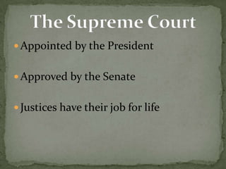 Appointed by the President<br />Approved by the Senate<br />Justices have their job for life<br />The Supreme Court<br />