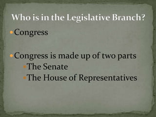 Congress<br />Congress is made up of two parts<br />The Senate<br />The House of Representatives<br />Who is in the Legisl...