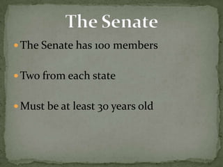 The Senate has 100 members<br />Two from each state<br />Must be at least 30 years old<br />The Senate<br />
