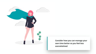 Consider how you can manage your
own time better so you feel less
overwhelmed
 