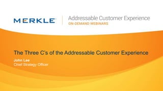 The Three C’s of the Addressable Customer Experience
John Lee
Chief Strategy Officer
 