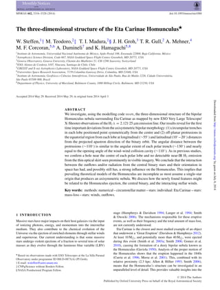MNRAS 442, 3316–3328 (2014) doi:10.1093/mnras/stu1088
The three-dimensional structure of the Eta Carinae Homunculus
W. Steffen,1
† M. Teodoro,2
‡ T. I. Madura,2
§ J. H. Groh,3
T. R. Gull,2
A. Mehner,4
M. F. Corcoran,5,6
A. Damineli7
and K. Hamaguchi5,8
1Instituto de Astronom´ıa, Universidad Nacional Aut´onoma de M´exico, Apdo Postal 106, Ensenada 22800, Baja California, M´exico
2Astrophysics Science Division, Code 667, NASA Goddard Space Flight Center, Greenbelt, MD 20771, USA
3Geneva Observatory, Geneva University, Chemin des Maillettes 51, CH-1290 Sauverny, Switzerland
4ESO, Alonso de Cordova 3107, Vitacura, Santiago de Chile, Chile
5CRESST and X-ray Astrophysics Laboratory, NASA Goddard Space Flight Center, Greenbelt, MD 20771, USA
6Universities Space Research Association, 7178 Columbia Gateway Drive, Columbia, MD 21046, USA
7Instituto de Astronomia, Geof´ısica e Ciˆencias Atmosf´ericas, Universidade de S˜ao Paulo, Rua do Mat˜ao 1226, Cidade Universit´aria,
S˜ao Paulo 05508-900, Brazil
8Department of Physics, University of Maryland, Baltimore County, 1000 Hilltop Circle, Baltimore, MD 21250, USA
Accepted 2014 May 29. Received 2014 May 29; in original form 2014 April 3
ABSTRACT
We investigate, using the modelling code SHAPE, the three-dimensional structure of the bipolar
Homunculus nebula surrounding Eta Carinae as mapped by new ESO Very Large Telescope/
X-Shooter observations of the H2 λ = 2.121 25 µm emission line. Our results reveal for the ﬁrst
time important deviations from the axisymmetric bipolar morphology: (1) circumpolar trenches
in each lobe positioned point symmetrically from the centre and (2) off-planar protrusions in
the equatorial region from each lobe at longitudinal (∼55◦
) and latitudinal (10◦
−20◦
) distances
from the projected apastron direction of the binary orbit. The angular distance between the
protrusions (∼110◦
) is similar to the angular extent of each polar trench (∼130◦
) and nearly
equal to the opening angle of the wind–wind collision cavity (∼110◦
). As in previous studies,
we conﬁrm a hole near the centre of each polar lobe and no detectable near-IR H2 emission
from the thin optical skirt seen prominently in visible imagery. We conclude that the interaction
between the outﬂows and/or radiation from the central binary stars and their orientation in
space has had, and possibly still has, a strong inﬂuence on the Homunculus. This implies that
prevailing theoretical models of the Homunculus are incomplete as most assume a single-star
origin that produces an axisymmetric nebula. We discuss how the newly found features might
be related to the Homunculus ejection, the central binary, and the interacting stellar winds.
Key words: methods: numerical – circumstellar matter – stars: individual: Eta Carinae – stars:
mass-loss – stars: winds, outﬂows.
1 INTRODUCTION
Massive stars have major impacts on their host galaxies via the input
of ionizing photons, energy, and momentum into the interstellar
medium. They also contribute to the chemical evolution of the
Universe via the ejection of enriched elements through stellar winds
and supernovae. Our current understanding is that some massive
stars undergo violent ejections of a fraction to several tens of solar
masses as they evolve through the luminous blue variable (LBV)
Based on observations made with ESO Telescopes at the La Silla Paranal
Observatory under programme ID 088.D-0873(A) (PI Groh).
† E-mail: wsteffen@astro.unam.mx
‡ CNPq/Science without Borders Fellow.
§ NASA Postdoctoral Program Fellow.
stage (Humphreys & Davidson 1994; Langer et al. 1994; Smith
& Owocki 2006). The mechanisms responsible for these eruptive
events, as well as their frequency and the total amount of mass lost,
are not currently understood.
Eta Carinae is the closest and most studied example of an object
that underwent a ‘Great Eruption’ (Davidson & Humphreys 2012).
At least 10 M , and potentially more than 40 M , were ejected
during this event (Smith et al. 2003a; Smith 2006; Gomez et al.
2010), causing the formation of a dusty bipolar nebula known as
the Homunculus (Gaviola 1950). Analysis of the proper motion of
the Homunculus shows that the eruption happened in the 1840s
(Currie et al. 1996; Morse et al. 2001). This, combined with its
relative proximity (2.3 kpc; Allen & Hillier 1993; Smith 2006),
means that the Homunculus’s structure can be investigated in an
unparalleled level of detail. This provides valuable insights into the
C 2014 The Authors
Published by Oxford University Press on behalf of the Royal Astronomical Society
byguestonJuly8,2014http://mnras.oxfordjournals.org/Downloadedfrom
 