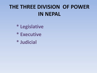 THE THREE DIVISION OF POWER
IN NEPAL
* Legislative
* Executive
* Judicial
 