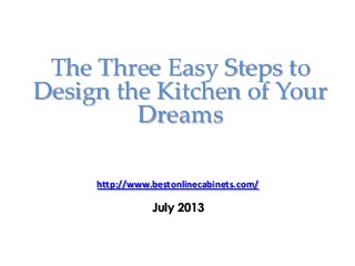 The Three Easy Steps to
Design the Kitchen of Your
Dreams
http://www.bestonlinecabinets.com/
July 2013
 