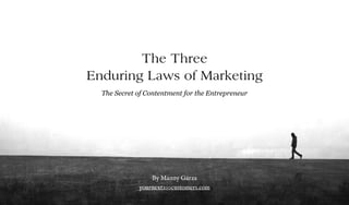 The Three
Enduring Laws of Marketing
By Manny Garza
yournext100customers.com
The Secret of Contentment for the Entrepreneur
 