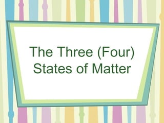 The Three (Four)
States of Matter
 