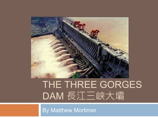 THE THREE GORGES
DAM 長江三峡大壩
By Matthew Mortimer
 