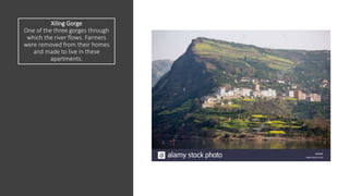 Xiling Gorge
One of the three gorges through
which the river flows. Farmers
were removed from their homes
and made to live in these
apartments.
 