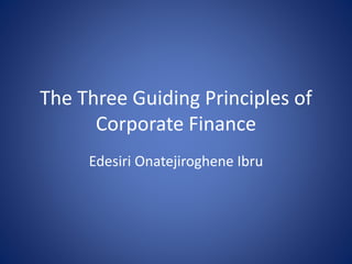 The Three Guiding Principles of
Corporate Finance
Edesiri Onatejiroghene Ibru
 
