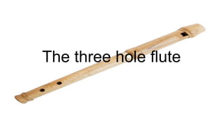 The three hole flute
 