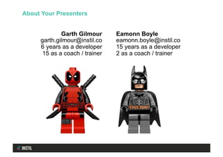 Garth Gilmour
garth.gilmour@instil.co
6 years as a developer
15 as a coach / trainer
Eamonn Boyle
eamonn.boyle@instil.co
15 years as a developer
2 as a coach / trainer
About Your Presenters
 