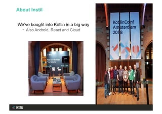 We’ve bought into Kotlin in a big way
•  Also Android, React and Cloud
About Instil
 
