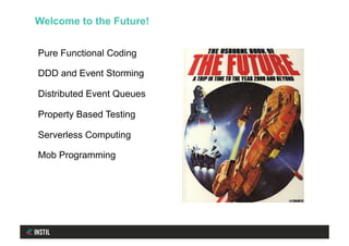 Pure Functional Coding
DDD and Event Storming
Distributed Event Queues
Property Based Testing
Serverless Computing
Mob Programming
Welcome to the Future!
 