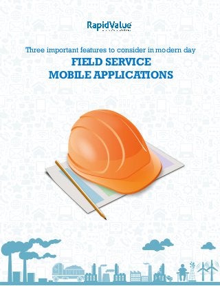 Three important features to consider in modern day
FIELD SERVICE
MOBILE APPLICATIONS
 