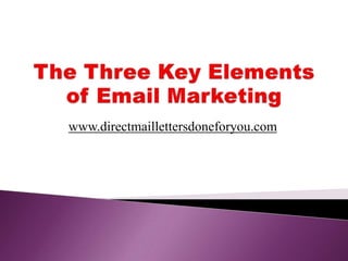 The Three Key Elements of Email Marketing www.directmaillettersdoneforyou.com 