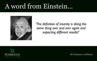A word from Einstein…
‘The deﬁnition of insanity is doing the
same thing over and over again and
expecting different results!’
 