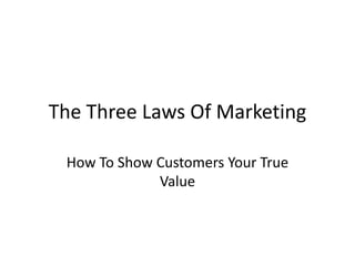 The Three Laws Of Marketing

 How To Show Customers Your True
             Value
 