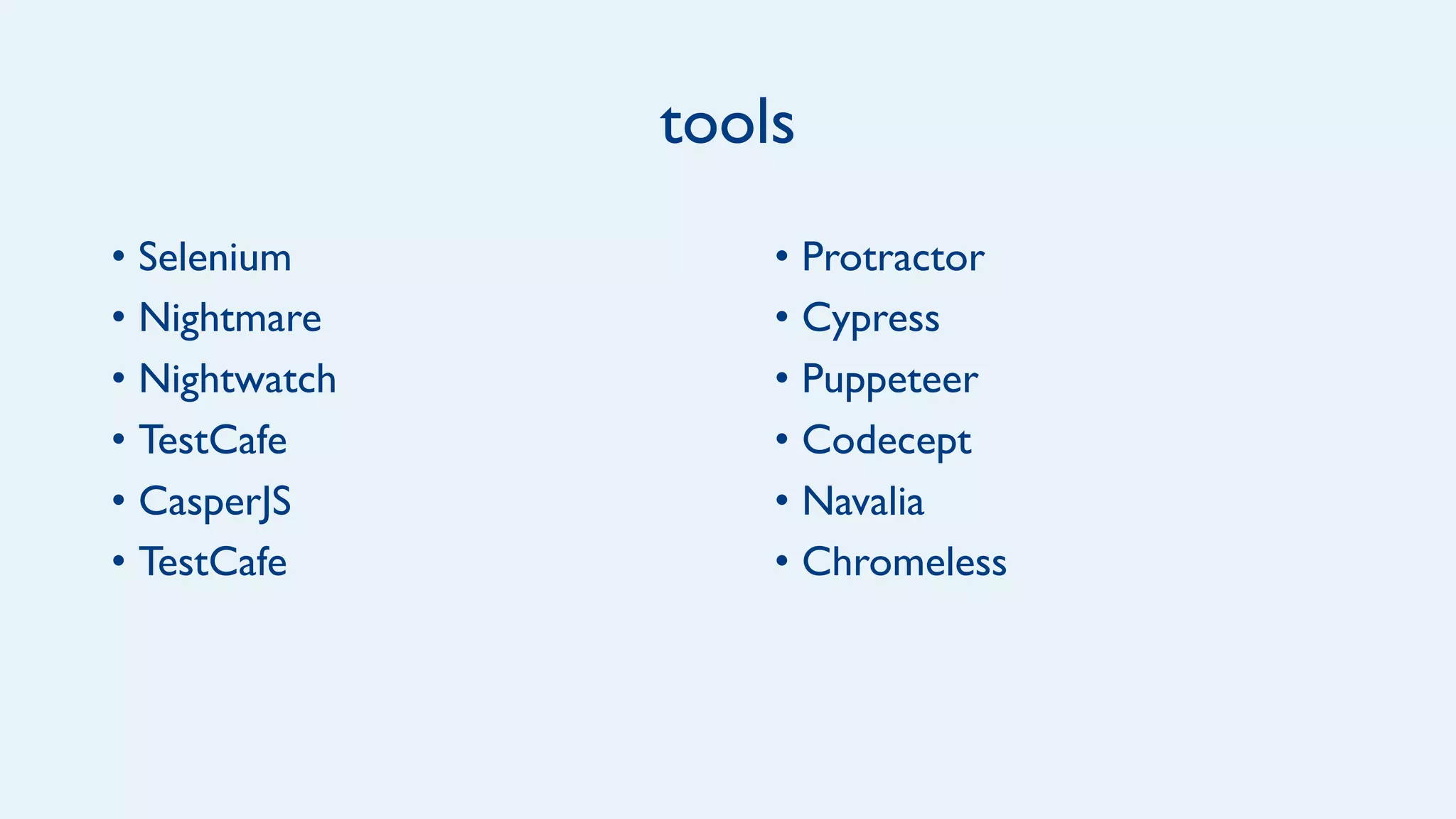 tools
• Protractor
• Cypress
• Puppeteer
• Codecept
• Navalia
• Chromeless
• Selenium
• Nightmare
• Nightwatch
• TestCafe
• CasperJS
• TestCafe
 