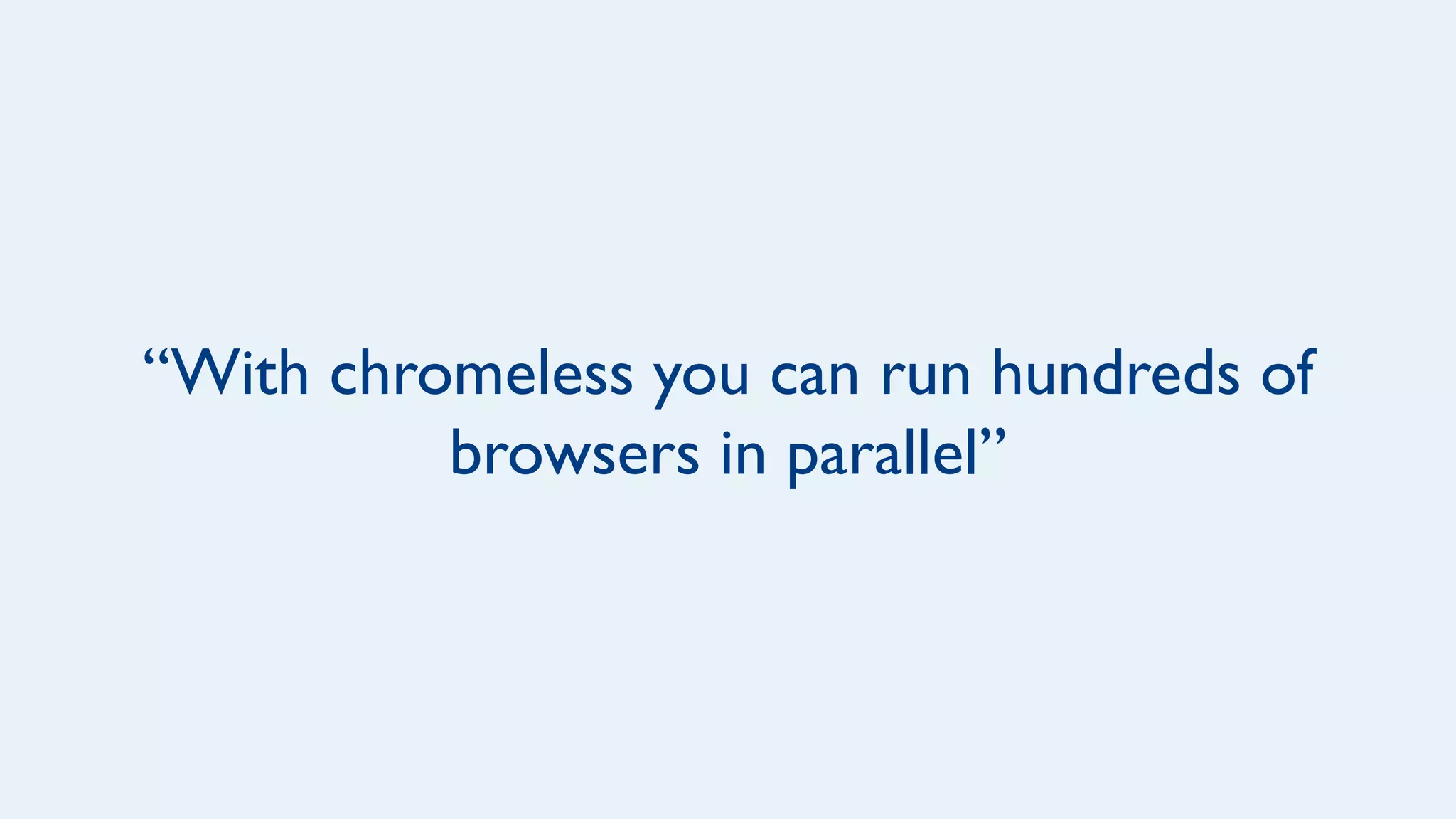 “With chromeless you can run hundreds of
browsers in parallel”
 
