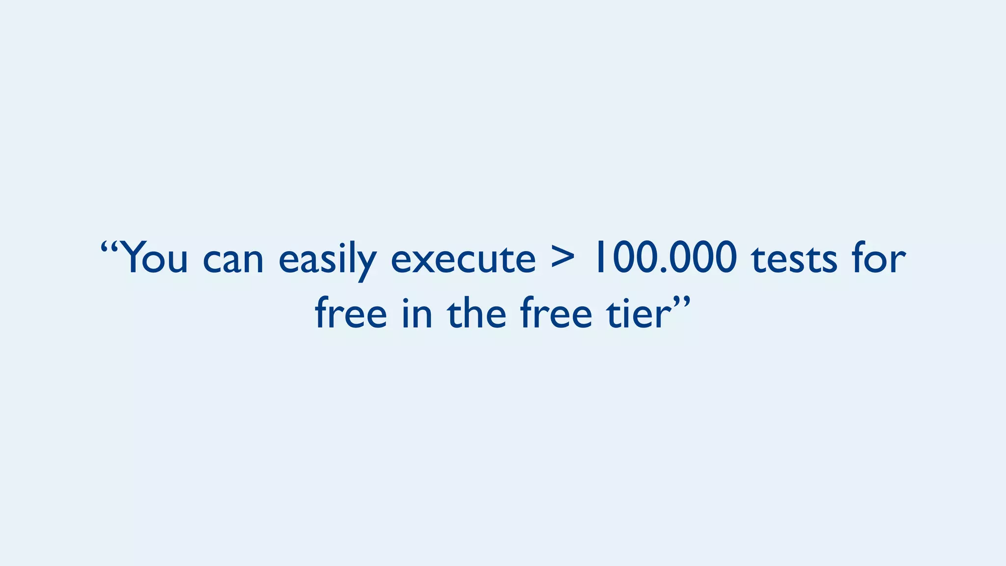 “You can easily execute > 100.000 tests for
free in the free tier”
 