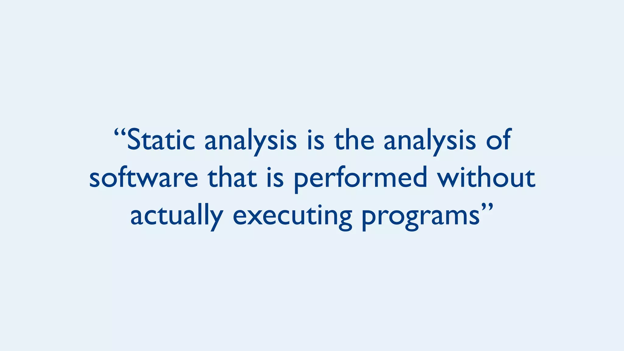 “Static analysis is the analysis of
software that is performed without
actually executing programs”
 