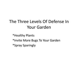 The Three Levels Of Defense In
Your Garden
*Healthy Plants
*Invite More Bugs To Your Garden
*Spray Sparingly
 
