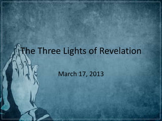 The Three Lights of Revelation

         March 17, 2013
 