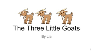 The Three Little Goats
By Lia
1
 