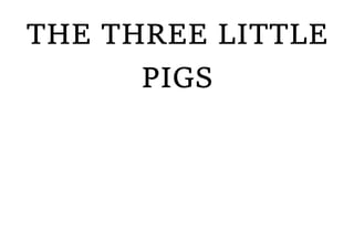 THE THREE LITTLE
PIGS
 