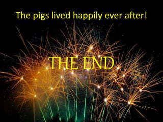 The pigs lived happily ever after! 
THE END 

