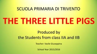 SCUOLA PRIMARIA DI TRIVENTO
Produced by
the Students from class IIA and IIB
Teacher: Vasile Giuseppina
School Year 2015/2016
 