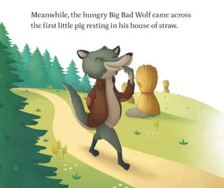 Meanwhile, the hungry Big Bad Wolf came across
the first little pig resting in his house of straw.
 