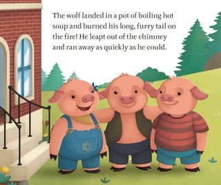 The wolf landed in a pot of boiling hot
soup and burned his long, furry tail on
the fire! He leapt out of the chimney
and ran away as quickly as he could.
 