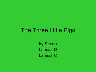 The Three Little Pigs by Shane Larissa D Larissa C 