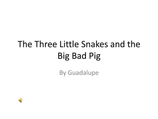 The Three Little Snakes and the Big Bad Pig By Guadalupe 