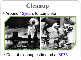 Cleanup
• Around 12years to complete
• Cost of cleanup estimated at $973
 