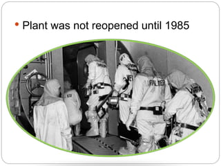• Plant was not reopened until 1985
 
