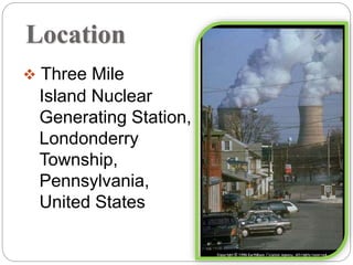 Location
 Three Mile
Island Nuclear
Generating Station,
Londonderry
Township,
Pennsylvania,
United States
 