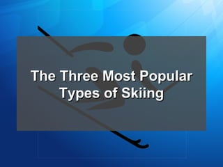 The Three Most Popular
Types of Skiing

 