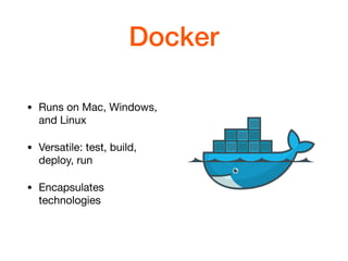 Docker
• Runs on Mac, Windows,
and Linux

• Versatile: test, build,
deploy, run

• Encapsulates
technologies
 