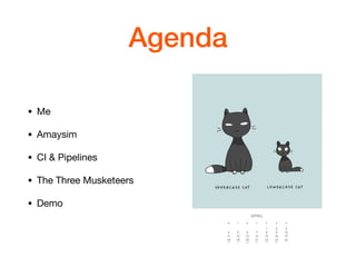 Agenda
• Me

• Amaysim

• CI & Pipelines

• The Three Musketeers

• Demo
 