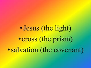 •Jesus (the light)
     •cross (the prism)
• salvation (the covenant)
 